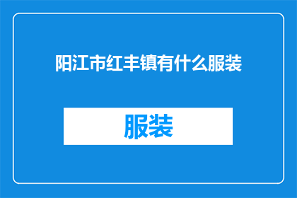 阳江市红丰镇有什么服装(阳江市红丰镇的服装市场有哪些特色和亮点？)