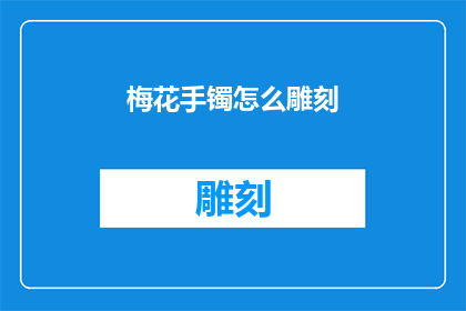 梅花手镯怎么雕刻(如何雕刻梅花手镯：一个文字工作者的疑问解答)