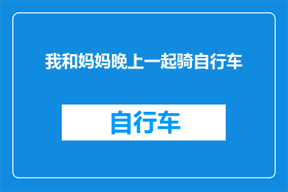 我和妈妈晚上一起骑自行车(我与妈妈共度夜晚，骑行在宁静的街道上，这是怎样的一种体验？)