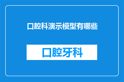 口腔科演示模型有哪些(口腔科演示模型有哪些？)