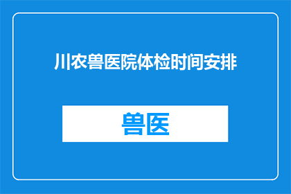 川农兽医院体检时间安排(请问川农兽医院体检时间安排是怎样的？)