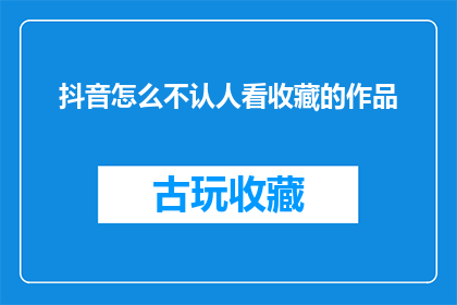 抖音怎么不认人看收藏的作品(如何识别抖音上不认人的收藏作品？)