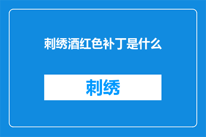 刺绣酒红色补丁是什么(刺绣酒红色补丁是什么？这一疑问句式长标题，旨在吸引读者的好奇心，并激发他们进一步探索和了解通过将原问题转化为疑问句形式，我们不仅保留了原问题的直接性和简洁性，还增添了一种探究未知的神秘感这样的标题能够有效地抓住读者的注意力，促使他们产生阅读的兴趣，从而增加文章或内容的吸引力)