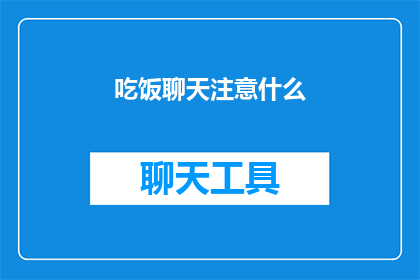 吃饭聊天注意什么(在享受美食的同时，我们如何确保聊天的愉快与和谐？)
