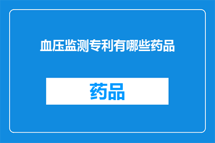 血压监测专利有哪些药品(哪些药品拥有血压监测专利？)