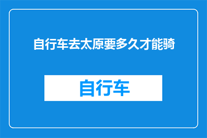 自行车去太原要多久才能骑(太原骑行之旅：自行车旅行需要多长时间？)