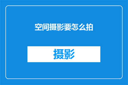 空间摄影要怎么拍(如何掌握空间摄影的艺术技巧？)