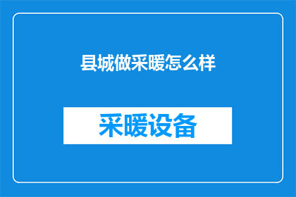 县城做采暖怎么样(县城采暖效果如何？是否能满足冬季温暖需求？)