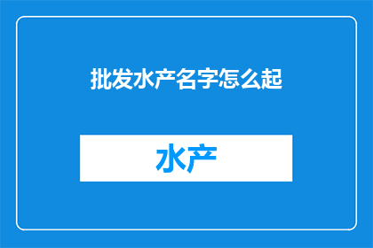 批发水产名字怎么起(如何为批发水产业务起一个吸引人的名字？)
