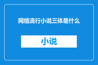 网络流行小说三体是什么(三体网络流行小说：你了解这部科幻巨作的精髓吗？)