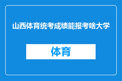 山西体育统考成绩能报考啥大学(山西体育统考成绩能报考哪些大学？)