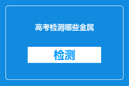 高考检测哪些金属(高考检测哪些金属？)