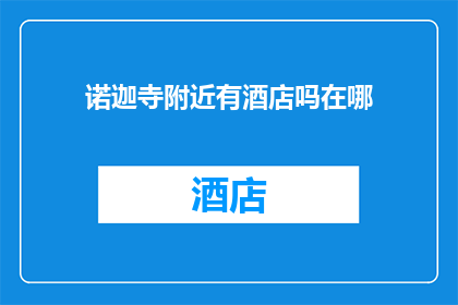 诺迦寺附近有酒店吗在哪(诺迦寺附近是否设有酒店？具体位置在哪里？)