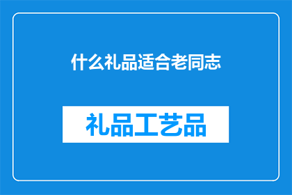 什么礼品适合老同志(老同志适合什么礼品？)
