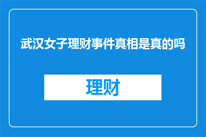 武汉女子理财事件真相是真的吗(武汉女子理财事件是否真实？真相究竟如何？)