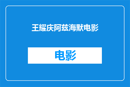 王耀庆阿兹海默电影(王耀庆主演的阿兹海默症题材电影，你看过吗？)