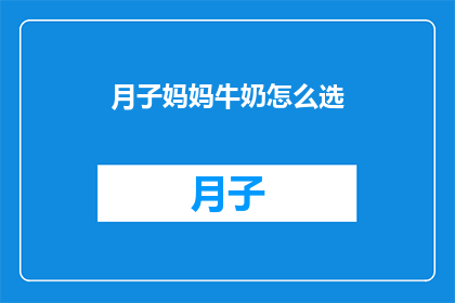 月子妈妈牛奶怎么选(如何挑选适合月子期间的妈妈牛奶？)
