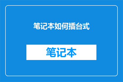 笔记本如何插台式(如何将笔记本插入台式计算机的扩展槽中？)