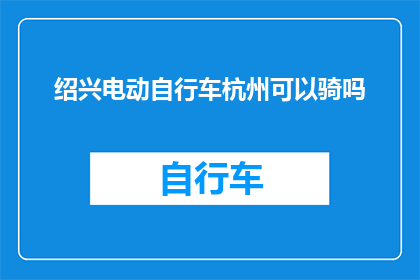 绍兴电动自行车杭州可以骑吗(绍兴电动自行车能否在杭州骑行？)