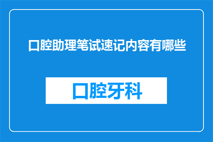 口腔助理笔试速记内容有哪些(口腔助理笔试速记内容有哪些？)