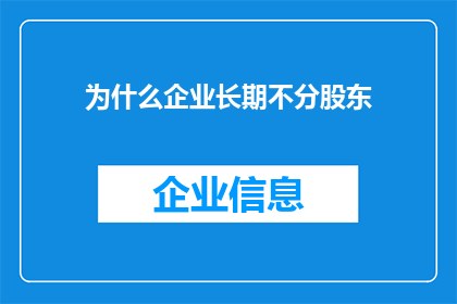 为什么企业长期不分股东(企业为何长期不进行股东分红？)