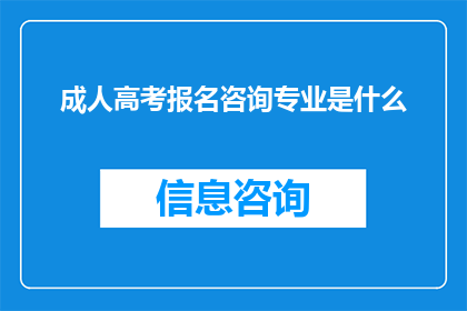 成人高考报名咨询专业是什么(成人高考报名咨询专业是什么？)