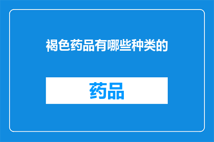 褐色药品有哪些种类的(褐色药品的种类有哪些？)