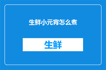 生鲜小元宵怎么煮(如何烹制美味的生鲜小元宵？)