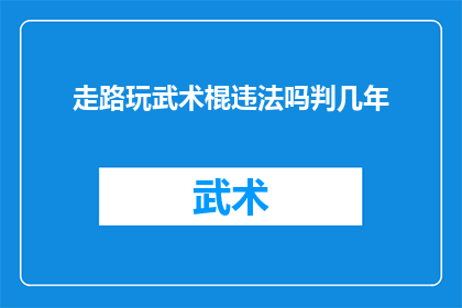 走路玩武术棍违法吗判几年(行走间挥舞武术棍是否构成违法？将面临的刑罚是多久？)