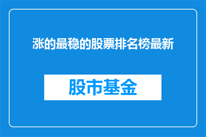 涨的最稳的股票排名榜最新(涨势最稳健的股票排行榜最新动态，投资者应如何把握？)