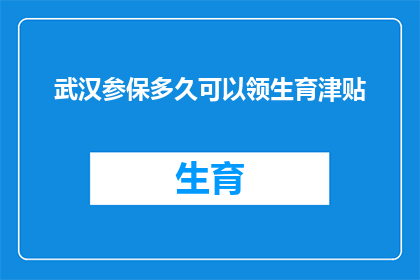 武汉参保多久可以领生育津贴(武汉参保者多久后能领取生育津贴？)