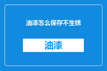 油漆怎么保存不生锈(如何妥善保存油漆以预防生锈？)