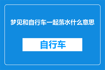 梦见和自行车一起落水什么意思(梦境中的自行车意外落水，究竟预示着什么？)