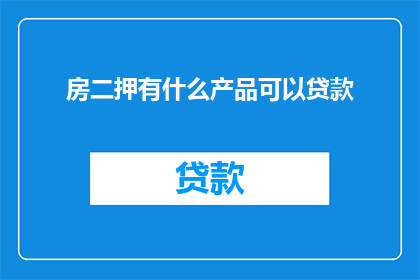 房二押有什么产品可以贷款(房二押有哪些贷款产品？)