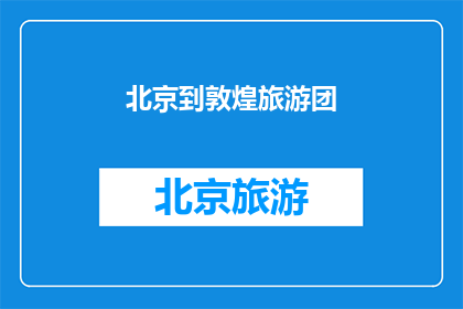 北京到敦煌旅游团(探索古丝绸之路的辉煌：北京出发，前往敦煌旅游团的奥秘与魅力)