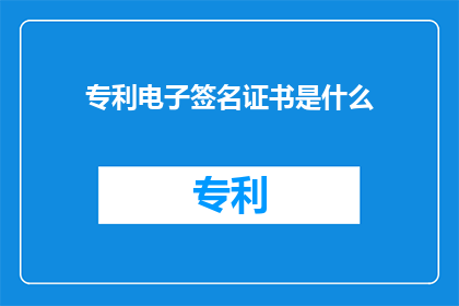 专利电子签名证书是什么(什么是专利电子签名证书？)