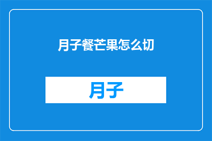 月子餐芒果怎么切(如何优雅地处理芒果以制作美味的月子餐？)