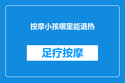 按摩小孩哪里能退热(如何有效缓解小孩发热症状？)