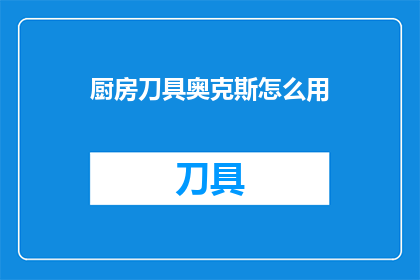 厨房刀具奥克斯怎么用(如何正确使用奥克斯厨房刀具？)
