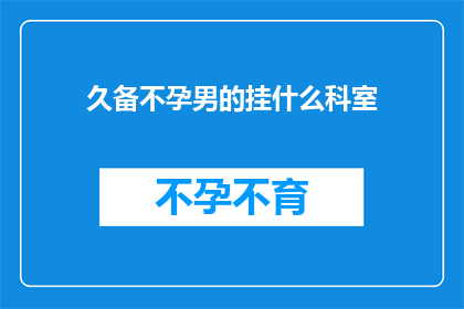 久备不孕男的挂什么科室(男性长期不孕应前往哪些科室进行专业咨询？)