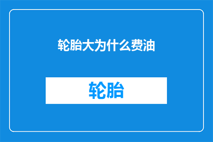 轮胎大为什么费油(轮胎大为何会耗费更多燃油？)