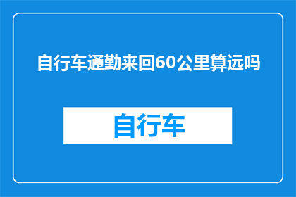 自行车通勤来回60公里算远吗(骑自行车往返60公里通勤是否算远？)