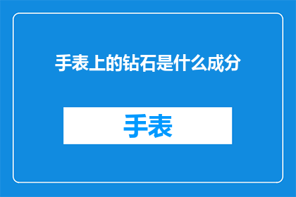 手表上的钻石是什么成分(手表上的钻石成分是什么？探索珍贵宝石的奥秘)