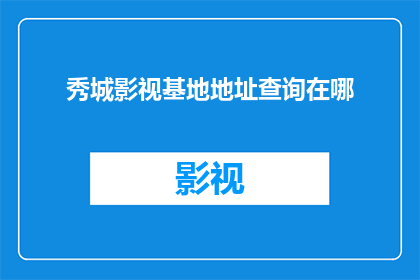 秀城影视基地地址查询在哪(如何找到秀城影视基地的确切位置？)