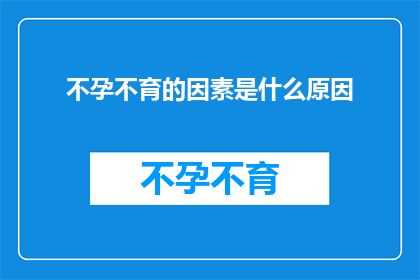 不孕不育的因素是什么原因(探究不孕不育背后的原因：是什么在阻碍着生育的希望？)