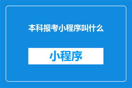 本科报考小程序叫什么(本科报考小程序的名称是什么？)