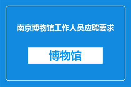 南京博物馆工作人员应聘要求(南京博物院招聘：您符合哪些条件才能成为我们团队的一员？)