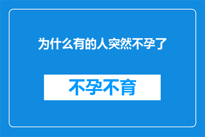 为什么有的人突然不孕了(为什么有的人突然之间无法生育了？)