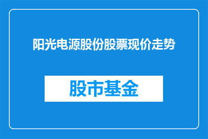 阳光电源股份股票现价走势(阳光电源股份股票当前的价格走势如何？)