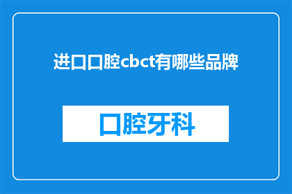 进口口腔cbct有哪些品牌(进口口腔CBCT设备有哪些品牌？)
